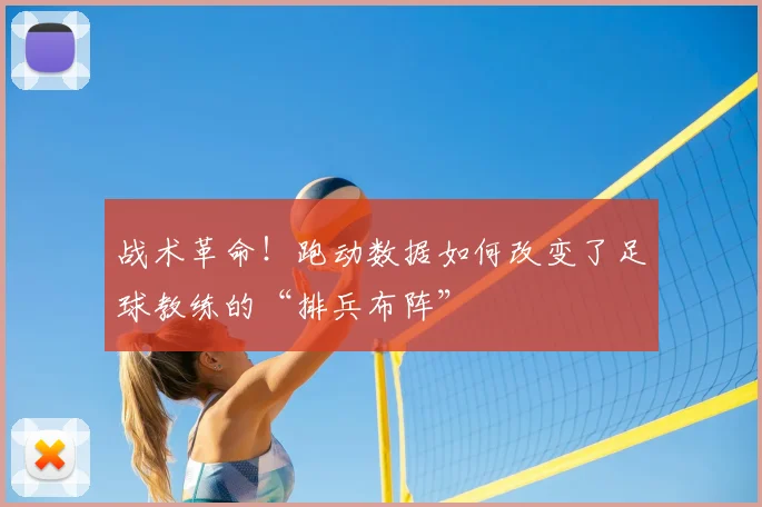 战术革命！跑动数据如何改变了足球教练的“排兵布阵”