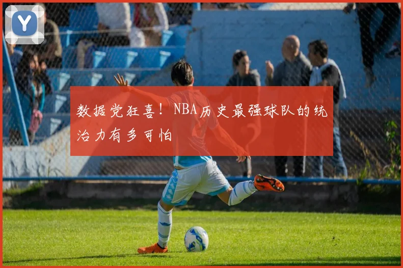 数据党狂喜！NBA历史最强球队的统治力有多可怕