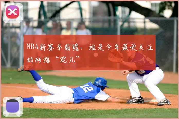 NBA新赛季前瞻，谁是今年最受关注的转播“宠儿”